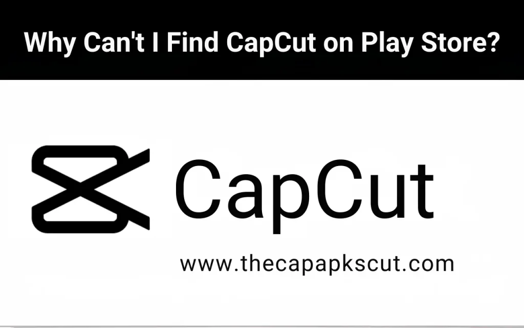 Why Can't I Find CapCut on Play Store?